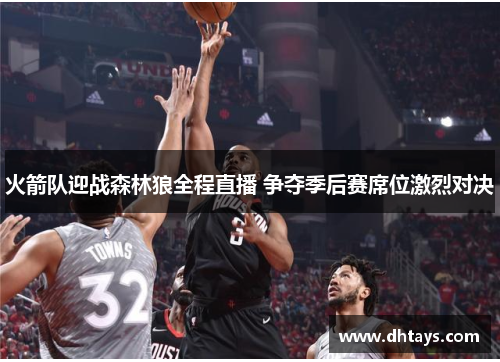 火箭队迎战森林狼全程直播 争夺季后赛席位激烈对决