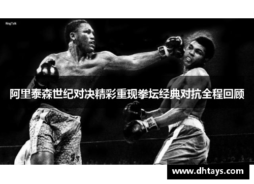 阿里泰森世纪对决精彩重现拳坛经典对抗全程回顾