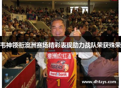 韦神领衔澳洲赛场精彩表现助力战队荣获殊荣