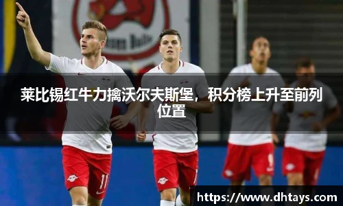 莱比锡红牛力擒沃尔夫斯堡，积分榜上升至前列位置