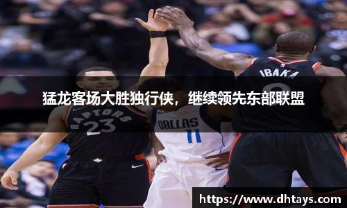 猛龙客场大胜独行侠，继续领先东部联盟