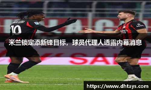 米兰锁定添新锋目标，球员代理人透露内幕消息