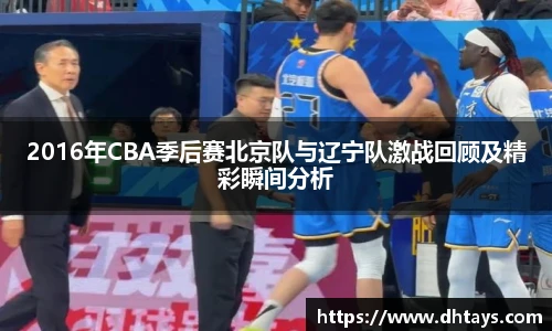 2016年CBA季后赛北京队与辽宁队激战回顾及精彩瞬间分析