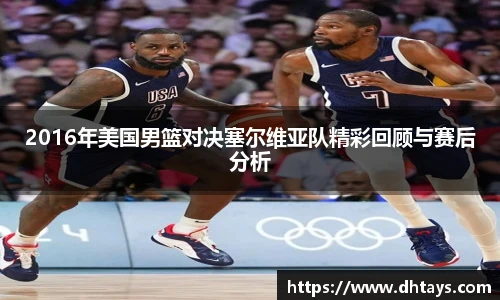 2016年美国男篮对决塞尔维亚队精彩回顾与赛后分析