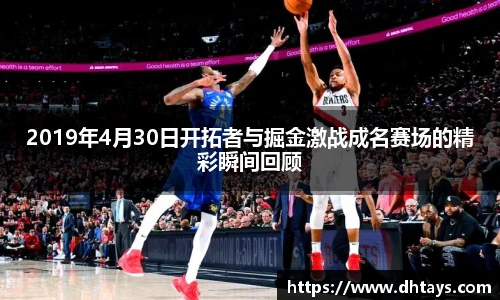 2019年4月30日开拓者与掘金激战成名赛场的精彩瞬间回顾