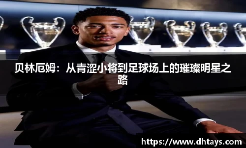 贝林厄姆：从青涩小将到足球场上的璀璨明星之路