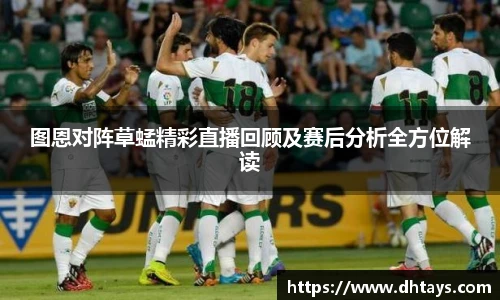 图恩对阵草蜢精彩直播回顾及赛后分析全方位解读