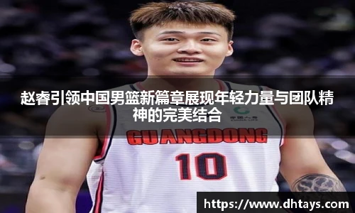 赵睿引领中国男篮新篇章展现年轻力量与团队精神的完美结合